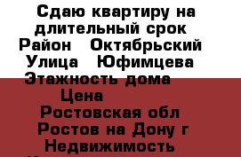 Сдаю квартиру на длительный срок › Район ­ Октябрьский › Улица ­ Юфимцева › Этажность дома ­ 5 › Цена ­ 15 000 - Ростовская обл., Ростов-на-Дону г. Недвижимость » Квартиры аренда   . Ростовская обл.,Ростов-на-Дону г.